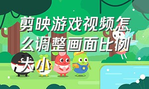 剪映游戏视频怎么调整画面比例大小