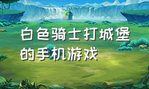 白色骑士打城堡的手机游戏