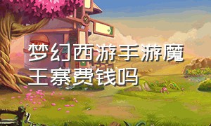 梦幻西游手游魔王寨费钱吗