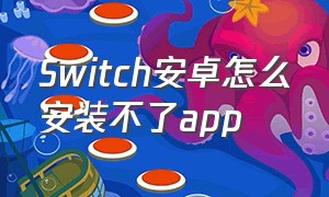 Switch安卓怎么安装不了app