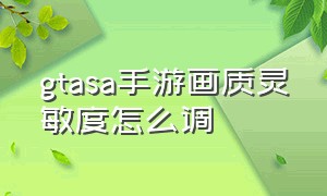 gtasa手游画质灵敏度怎么调