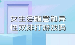 女生会随意和异性双排打游戏吗