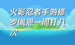 火影忍者手游修罗佩恩一周打几次