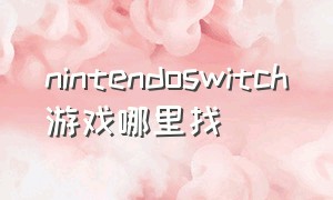 nintendoswitch游戏哪里找