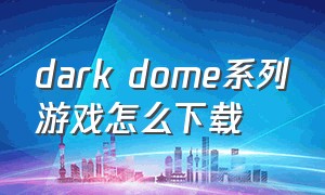 dark dome系列游戏怎么下载