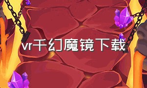 vr千幻魔镜下载