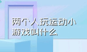 两个人玩运动小游戏叫什么