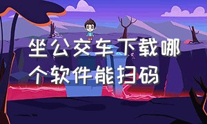 坐公交车下载哪个软件能扫码