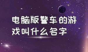 电脑版警车的游戏叫什么名字