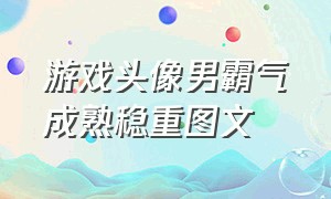 游戏头像男霸气成熟稳重图文