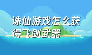 诛仙游戏怎么获得飞剑武器