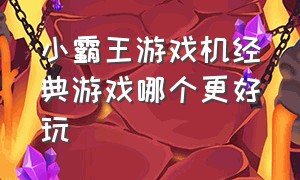 小霸王游戏机经典游戏哪个更好玩