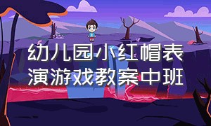 幼儿园小红帽表演游戏教案中班