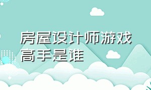 房屋设计师游戏高手是谁