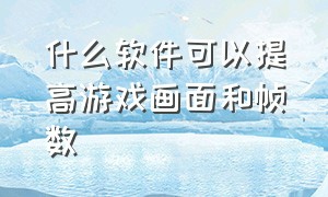 什么软件可以提高游戏画面和帧数