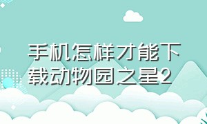 手机怎样才能下载动物园之星2