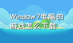 Window7电脑的游戏怎么下载