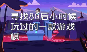 寻找80后小时候玩过的一款游戏棋