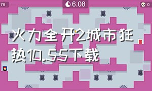 火力全开2城市狂热10.55下载