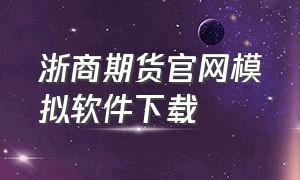 浙商期货官网模拟软件下载
