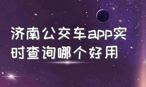 济南公交车app实时查询哪个好用