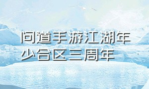 问道手游江湖年少合区三周年