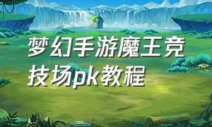 梦幻手游魔王竞技场pk教程