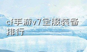 cf手游v7全服装备排行