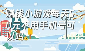 赚钱小游戏每天50元不用手机号可以吗