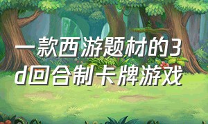 一款西游题材的3d回合制卡牌游戏