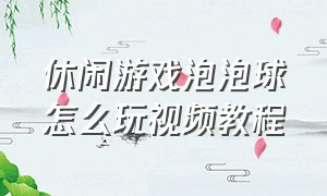 休闲游戏泡泡球怎么玩视频教程