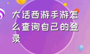 大话西游手游怎么查询自己的登录