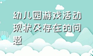 幼儿园游戏活动现状及存在的问题