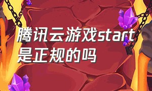 腾讯云游戏start是正规的吗