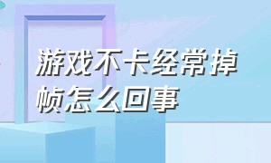 游戏不卡经常掉帧怎么回事