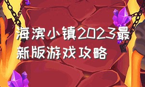 海滨小镇2023最新版游戏攻略