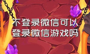 不登录微信可以登录微信游戏吗