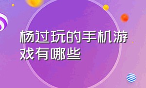 杨过玩的手机游戏有哪些