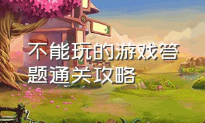 不能玩的游戏答题通关攻略