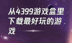 从4399游戏盒里下载最好玩的游戏