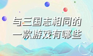 与三国志相同的一款游戏有哪些