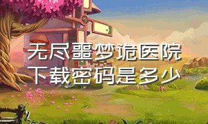 无尽噩梦诡医院下载密码是多少