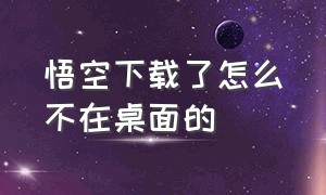 悟空下载了怎么不在桌面的