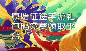 原始征途手游礼包码免费领取平台