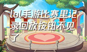 lol手游比赛里记录回放按钮不见了