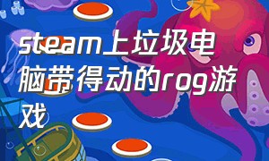 steam上垃圾电脑带得动的rog游戏