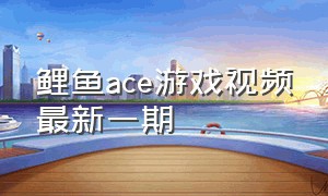 鲤鱼ace游戏视频最新一期