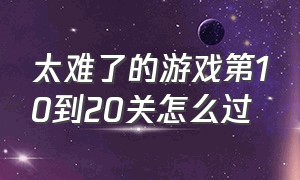 太难了的游戏第10到20关怎么过