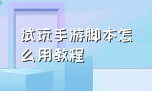 试玩手游脚本怎么用教程