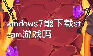 windows7能下载steam游戏吗